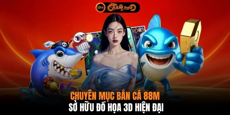Chuyên mục bắn cá 88M sở hữu đồ họa 3D hiện đại
